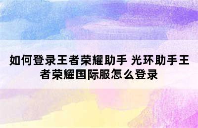 如何登录王者荣耀助手 光环助手王者荣耀国际服怎么登录